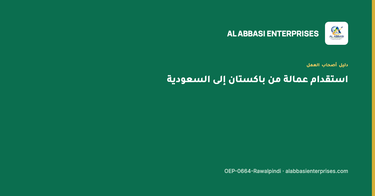استقدام عمالة من باكستان إلى السعودية — مؤسسة العباسي للاستقدام، ترخيص OEP-0664-Rawalpindi