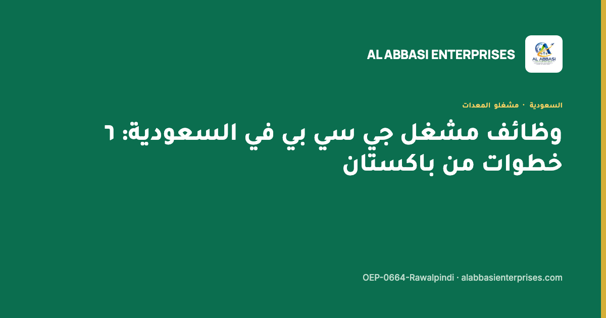 وظائف مشغل جي سي بي في السعودية — الخطوات الست من باكستان، مؤسسة العباسي، ترخيص OEP-0664-Rawalpindi
